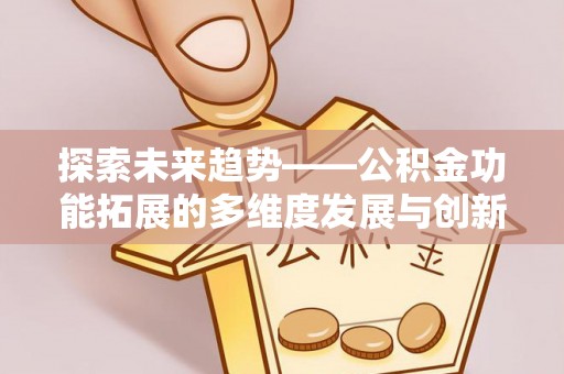 交城探索未来趋势——公积金功能拓展的多维度发展与创新