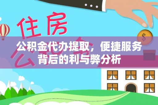 交城公积金代办提取，便捷服务背后的利与弊分析