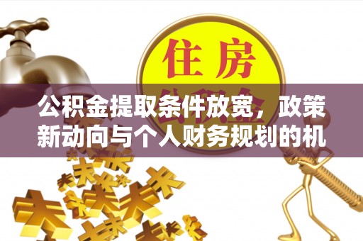 交城公积金提取条件放宽，政策新动向与个人财务规划的机遇