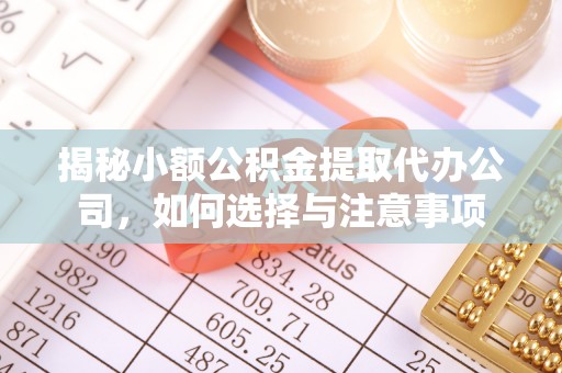 交城揭秘小额公积金提取代办公司，如何选择与注意事项
