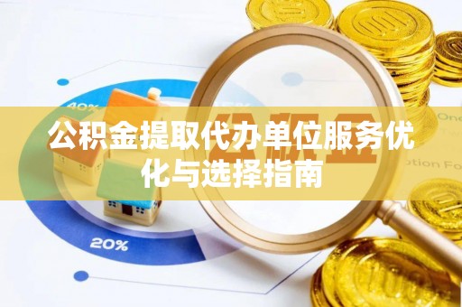 交城公积金提取代办单位服务优化与选择指南