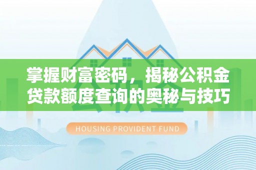 交城掌握财富密码，揭秘公积金贷款额度查询的奥秘与技巧