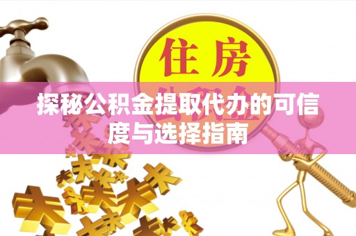 交城探秘公积金提取代办的可信度与选择指南