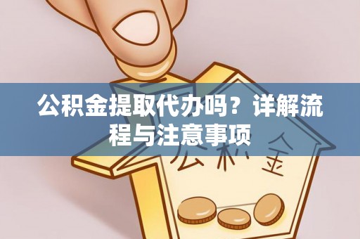 交城公积金提取代办吗？详解流程与注意事项
