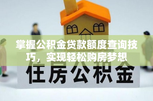 交城掌握公积金贷款额度查询技巧，实现轻松购房梦想