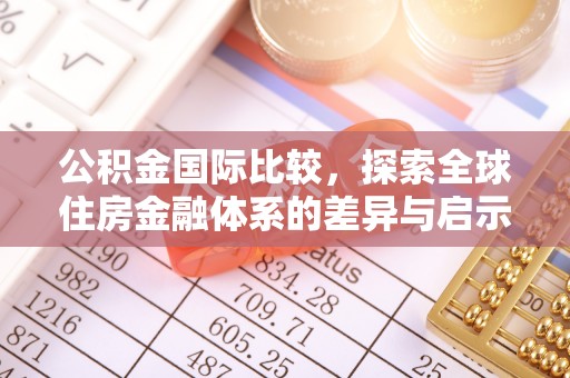 交城公积金国际比较，探索全球住房金融体系的差异与启示