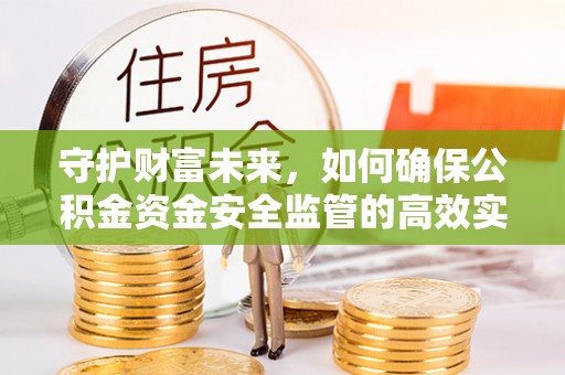 交城守护财富未来，如何确保公积金资金安全监管的高效实施