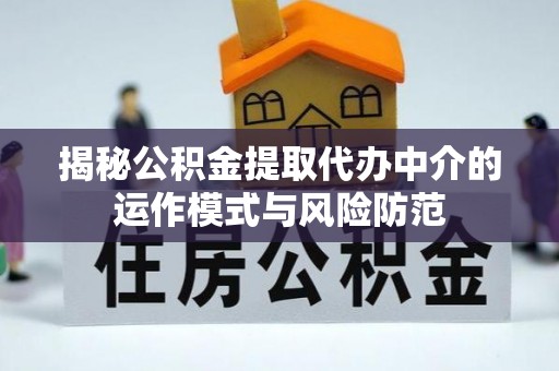 交城揭秘公积金提取代办中介的运作模式与风险防范