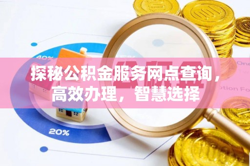 交城探秘公积金服务网点查询，高效办理，智慧选择