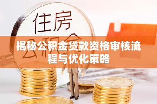 交城揭秘公积金贷款资格审核流程与优化策略