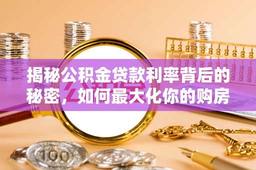 交城揭秘公积金贷款利率背后的秘密，如何最大化你的购房优势