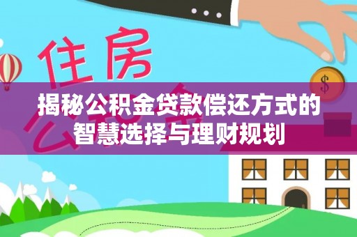 交城揭秘公积金贷款偿还方式的智慧选择与理财规划