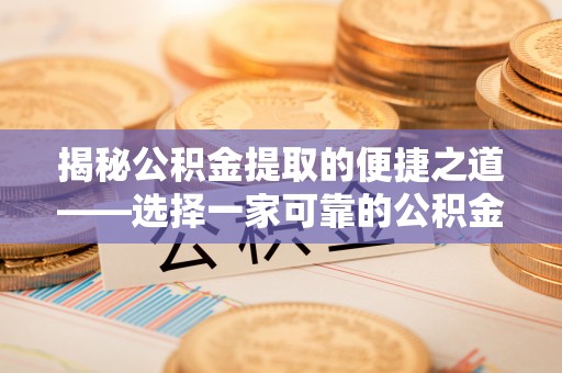 交城揭秘公积金提取的便捷之道——选择一家可靠的公积金提取代办公司