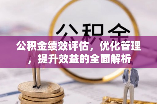 交城公积金绩效评估，优化管理，提升效益的全面解析