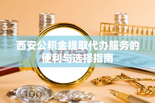 交城西安公积金提取代办服务的便利与选择指南