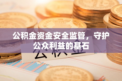 交城公积金资金安全监管，守护公众利益的基石