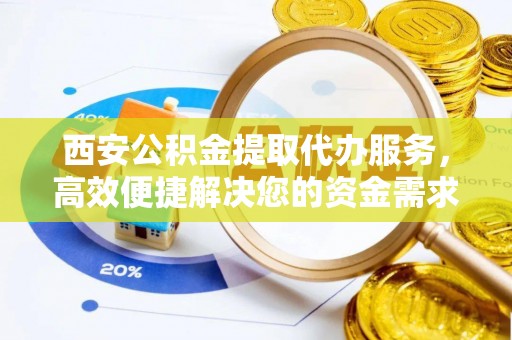 交城西安公积金提取代办服务，高效便捷解决您的资金需求