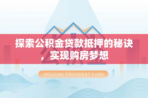 交城探索公积金贷款抵押的秘诀，实现购房梦想