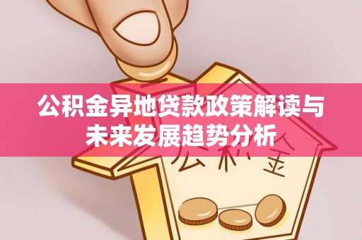 交城公积金异地贷款政策解读与未来发展趋势分析
