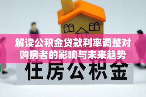 交城解读公积金贷款利率调整对购房者的影响与未来趋势