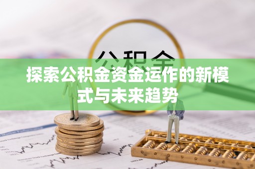 交城探索公积金资金运作的新模式与未来趋势