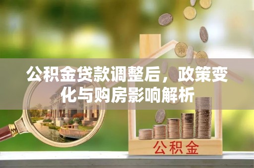 交城公积金贷款调整后，政策变化与购房影响解析