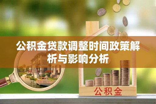 交城公积金贷款调整时间政策解析与影响分析