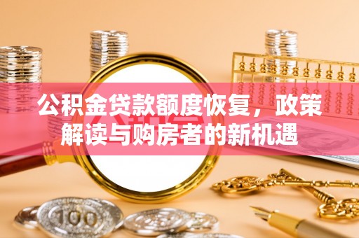 交城公积金贷款额度恢复，政策解读与购房者的新机遇