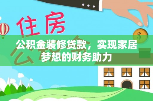 交城公积金装修贷款，实现家居梦想的财务助力