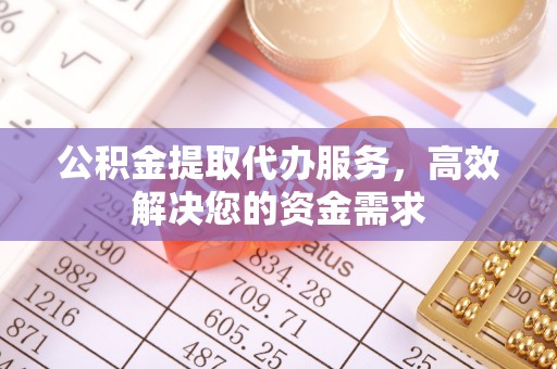 交城公积金提取代办服务，高效解决您的资金需求