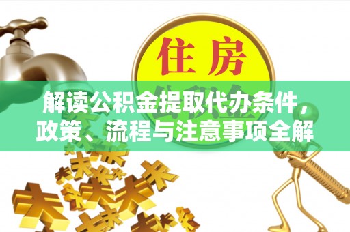 交城解读公积金提取代办条件，政策、流程与注意事项全解析