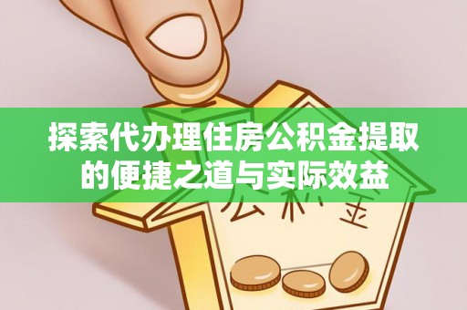 交城探索代办理住房公积金提取的便捷之道与实际效益