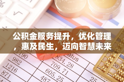 交城公积金服务提升，优化管理，惠及民生，迈向智慧未来