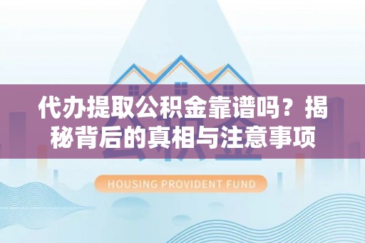 交城代办提取公积金靠谱吗？揭秘背后的真相与注意事项