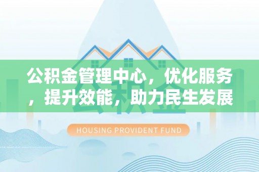 交城公积金管理中心，优化服务，提升效能，助力民生发展