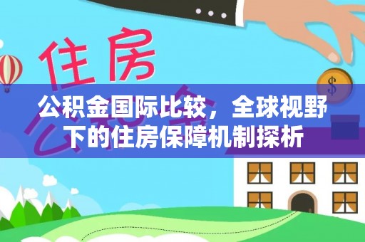 交城公积金国际比较，全球视野下的住房保障机制探析