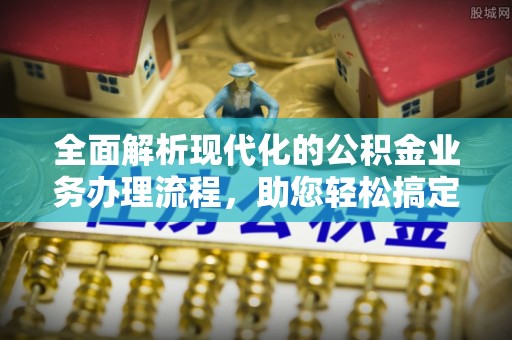 交城全面解析现代化的公积金业务办理流程，助您轻松搞定每一笔交易
