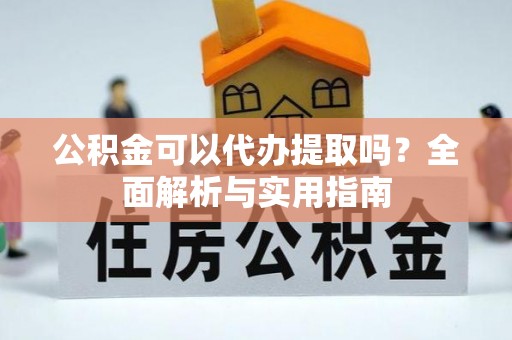 交城公积金可以代办提取吗？全面解析与实用指南