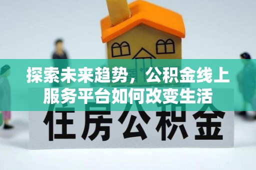交城探索未来趋势，公积金线上服务平台如何改变生活