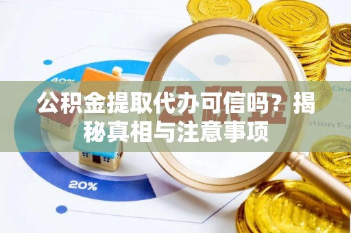 交城公积金提取代办可信吗？揭秘真相与注意事项