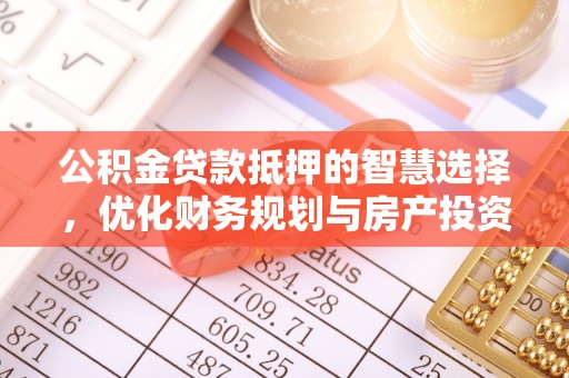 交城公积金贷款抵押的智慧选择，优化财务规划与房产投资