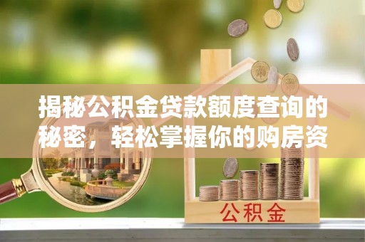 交城揭秘公积金贷款额度查询的秘密，轻松掌握你的购房资金