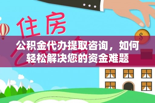 交城公积金代办提取咨询，如何轻松解决您的资金难题