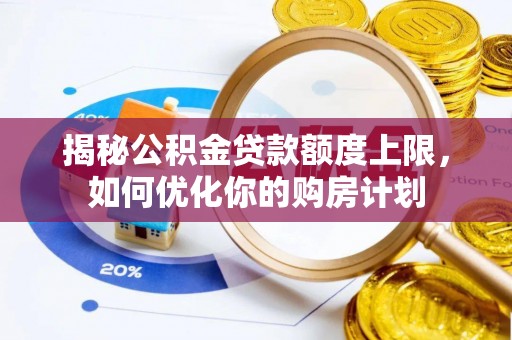 交城揭秘公积金贷款额度上限，如何优化你的购房计划