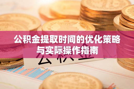 交城公积金提取时间的优化策略与实际操作指南