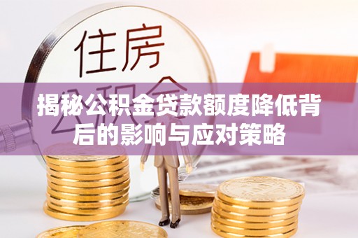 交城揭秘公积金贷款额度降低背后的影响与应对策略