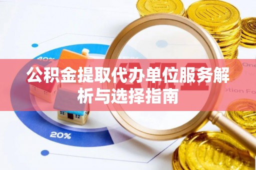 交城公积金提取代办单位服务解析与选择指南