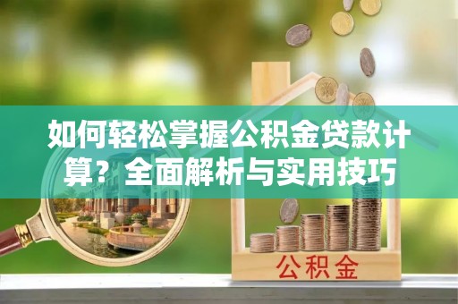 交城如何轻松掌握公积金贷款计算？全面解析与实用技巧