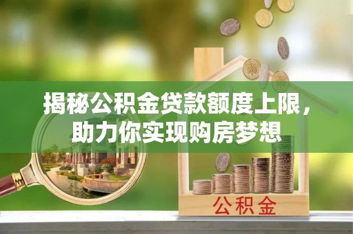 交城揭秘公积金贷款额度上限，助力你实现购房梦想