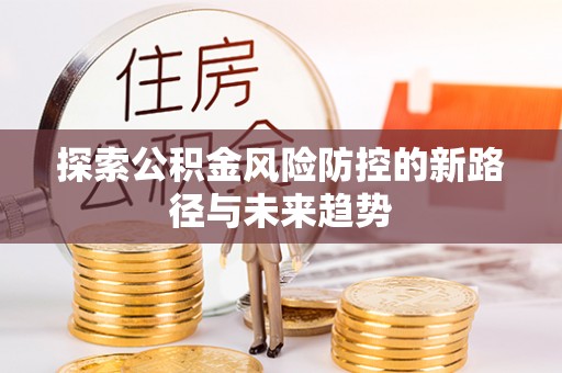 交城探索公积金风险防控的新路径与未来趋势